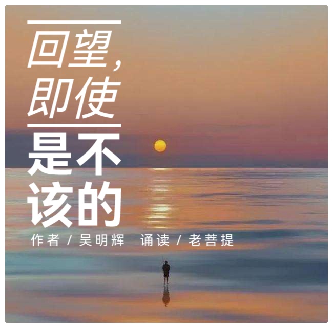 吴明辉诗歌选读ll回望,即使是不该的ll诵读 老菩提(图2)
