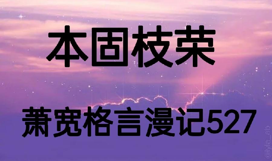 【雅诗总会】经典★本固枝荣——萧宽格言漫记527（图2）