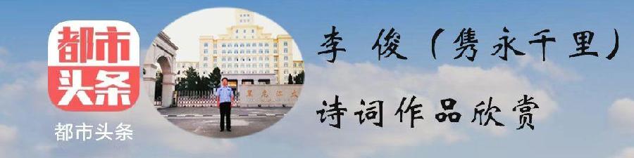 中华诗艺黑龙江分社推介/李俊原创诗词四首欣赏(图3)