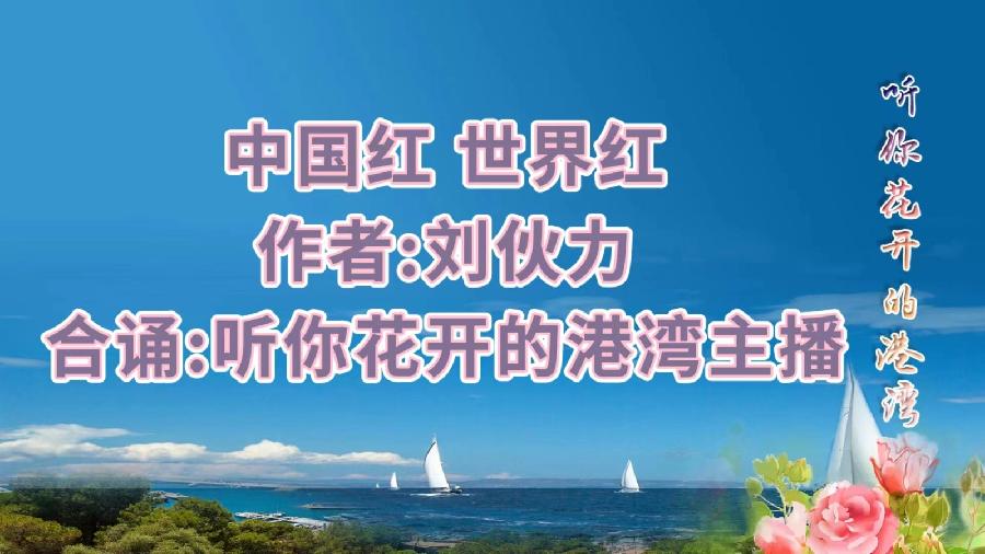 经典合诵 ‖【中国红，世界红】作者/刘伙力 合诵/听你花开的港湾主播 音频合成配乐/墨语