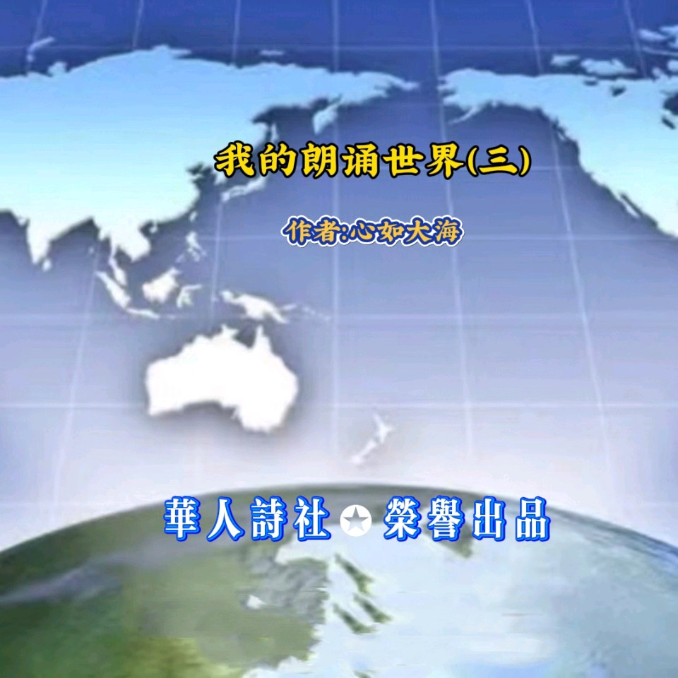 《我的朗诵世界》（三）作者、主播：心如大海 编制：爱的心 审核：李苹 编辑：华人诗社