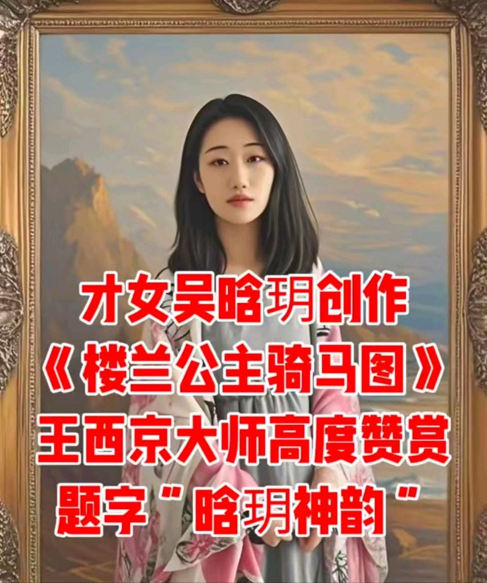 中国书画:王西京大师高度赞赏吴晗玥《楼兰公主骑马图》题字“晗玥神韵”晗玥的寓意可归纳为以下四点，结合了自然意象与美好品质：晨曦与希望'晗'指天将亮，