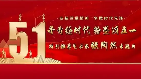 丹青绘时代 翰墨颂五一|特别推荐艺术家张陶然专题片